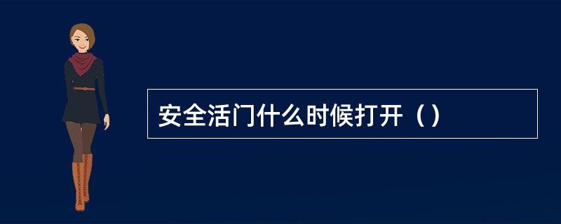 安全活门什么时候打开（）