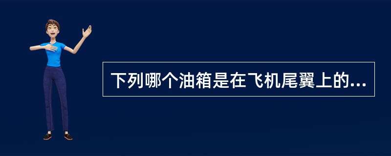 下列哪个油箱是在飞机尾翼上的：（）。