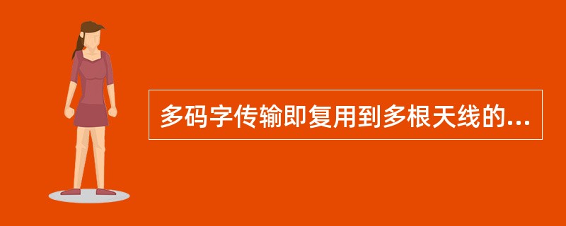 多码字传输即复用到多根天线的数据流可以独立进行信道编码和调制，目前LTE支持的最