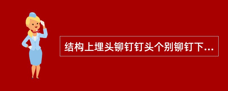 结构上埋头铆钉钉头个别铆钉下凹量允许到（），新铆（包括换新）铆钉（）下凹。