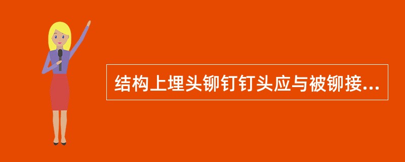 结构上埋头铆钉钉头应与被铆接的零件（）。