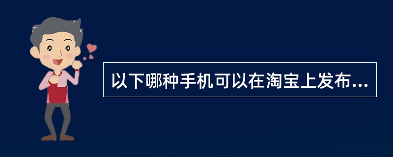 以下哪种手机可以在淘宝上发布？（）