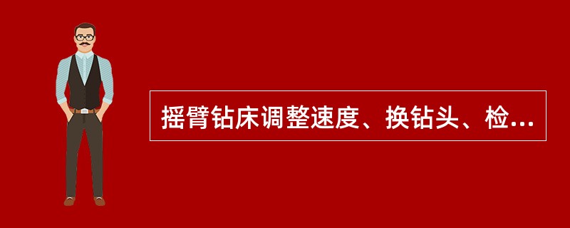 摇臂钻床调整速度、换钻头、检查工作物、清理铁屑等，一定要（）后方可进行。