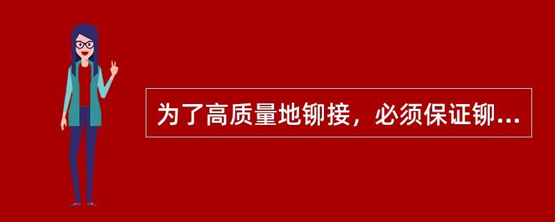 为了高质量地铆接，必须保证铆接组件全部零件的（），并保证所要求的表面粗糙度。