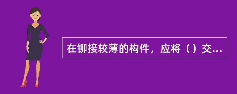 在铆接较薄的构件，应将（）交替布臵在铆接构件的两面。