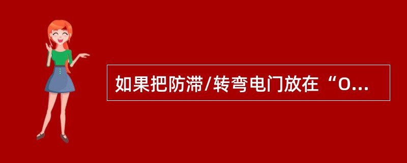 如果把防滞/转弯电门放在“OFF”位，会出现（）