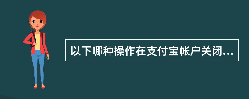 以下哪种操作在支付宝帐户关闭“余额支付”功能后仍可进行？（）