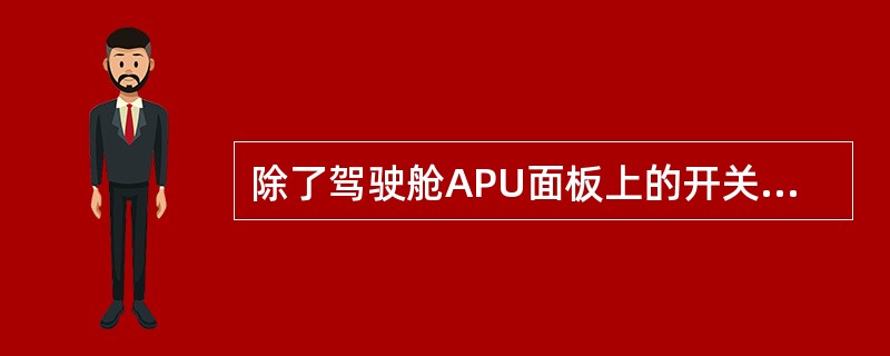 除了驾驶舱APU面板上的开关外，APU还可用下列哪一项关机：（）.