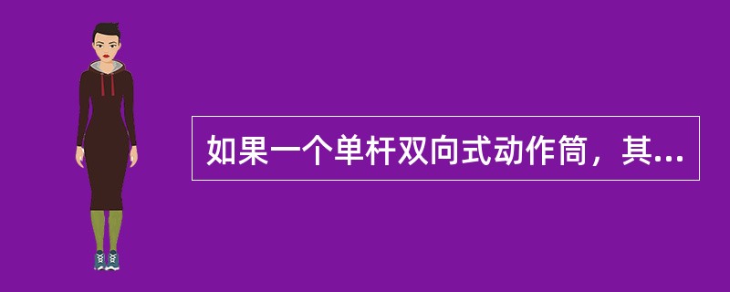 如果一个单杆双向式动作筒，其大端活塞有效面积为40平方厘米，有杆端有效面积为30