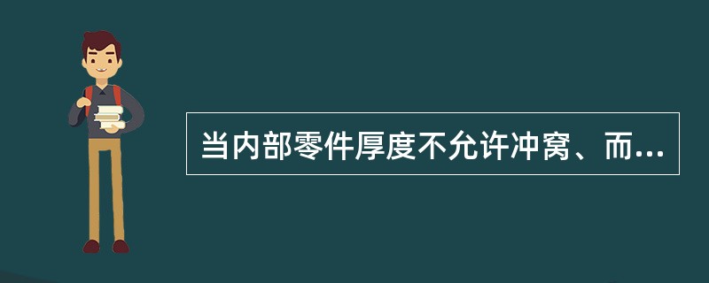 当内部零件厚度不允许冲窝、而外部零件又小于钉头高度h时，则内部零件要用（），而外