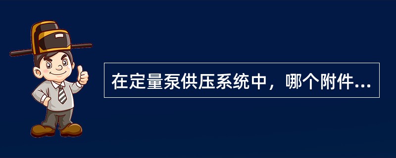 在定量泵供压系统中，哪个附件在工作部分不工作时，让油液返回油箱并使泵的消耗功率最