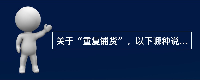 关于“重复铺货”，以下哪种说法是正确的是？（）