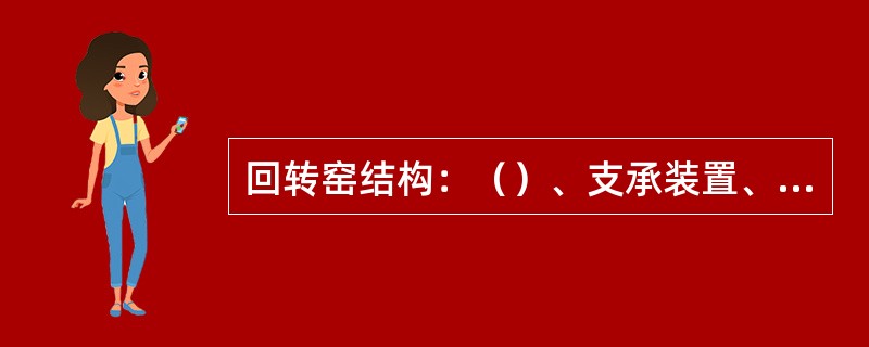 回转窑结构：（）、支承装置、（）、密封装置等