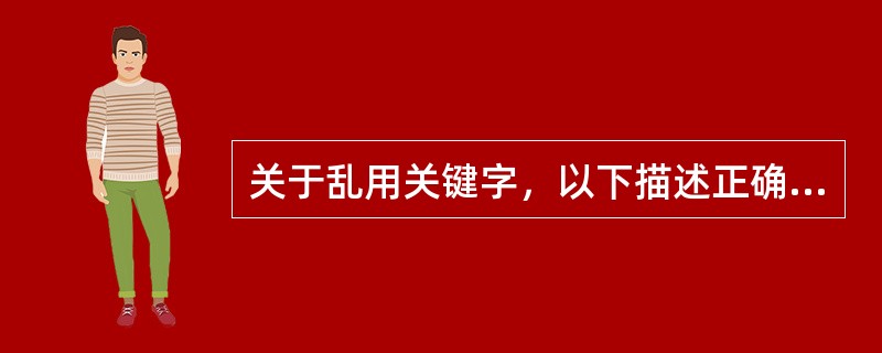关于乱用关键字，以下描述正确的是？（）