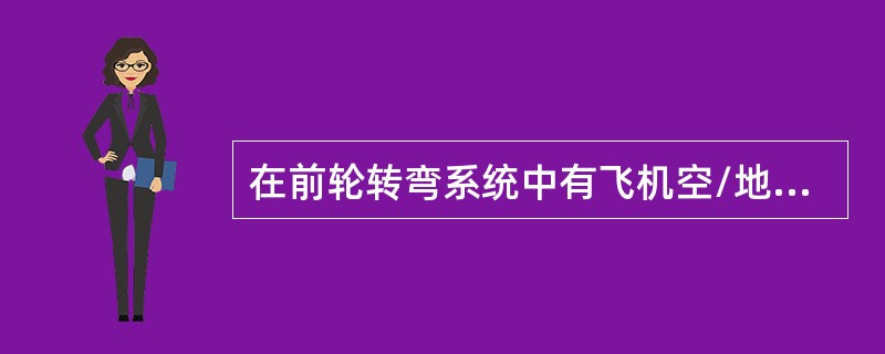 在前轮转弯系统中有飞机空/地感受装置.它的功用：（）.