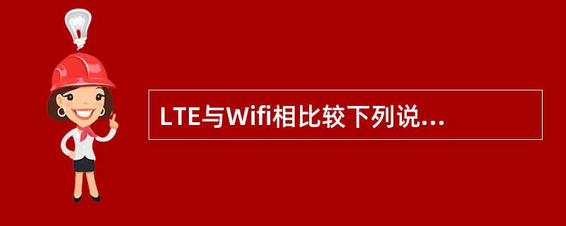 LTE与Wifi相比较下列说法错误的是（）