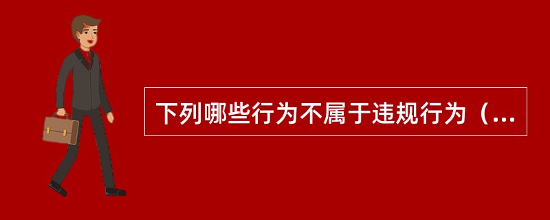 下列哪些行为不属于违规行为（）。