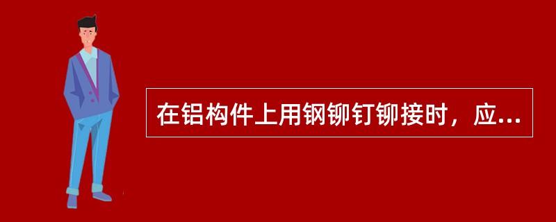 在铝构件上用钢铆钉铆接时，应在墩头的一面（）。