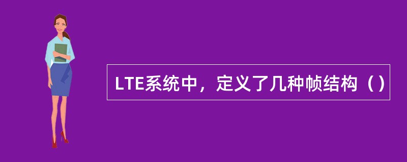 LTE系统中，定义了几种帧结构（）