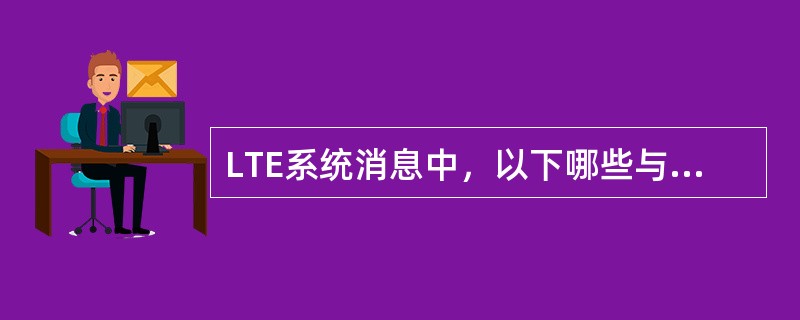 LTE系统消息中，以下哪些与MIB相关（）