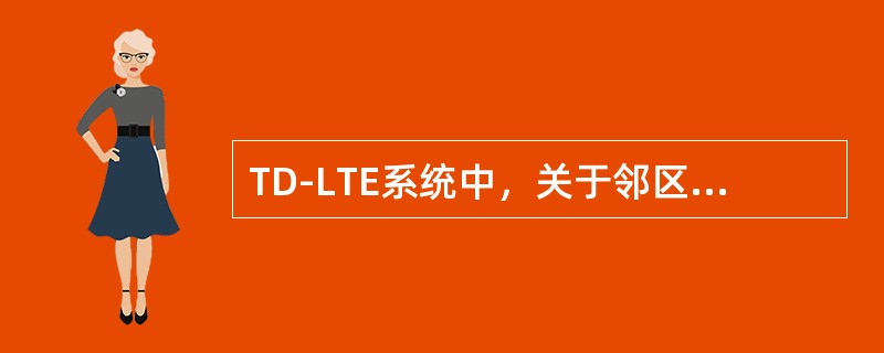 TD-LTE系统中，关于邻区漏配现象判断，下列叙述不正确的是（）