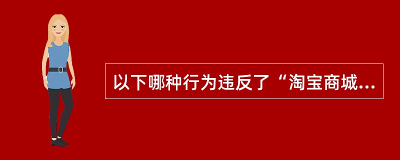 以下哪种行为违反了“淘宝商城商品如实描述服务规则”？（）
