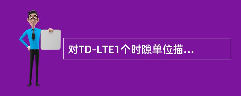 对TD-LTE1个时隙单位描述准确的是（）
