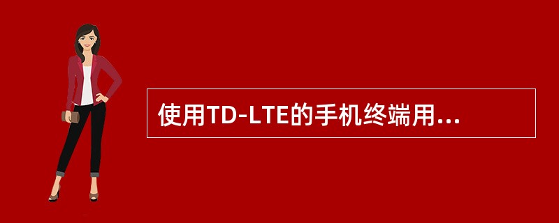 使用TD-LTE的手机终端用户可以使用（）