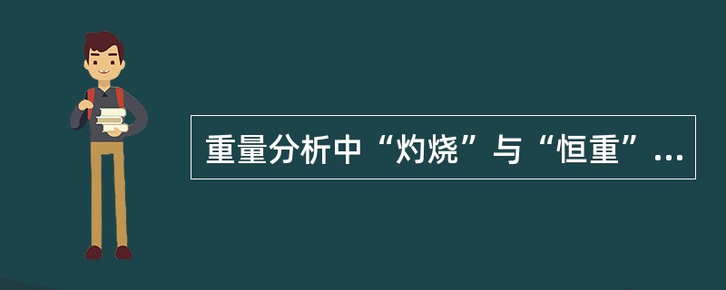 重量分析中“灼烧”与“恒重”的含义是什么？