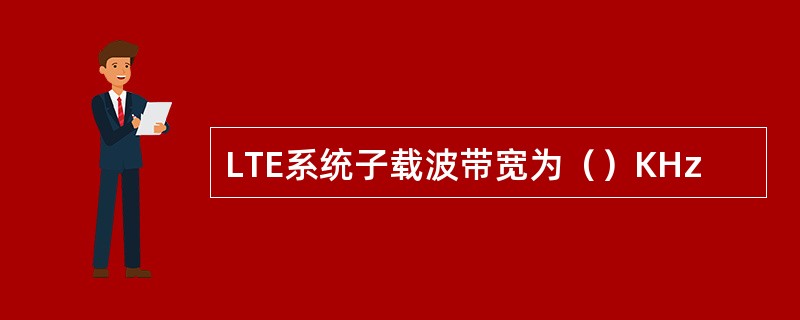 LTE系统子载波带宽为（）KHz