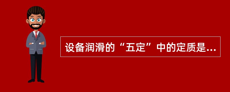 设备润滑的“五定”中的定质是指（）。