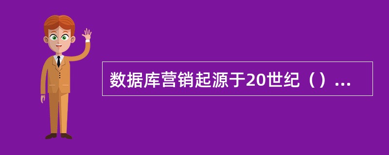 数据库营销起源于20世纪（）年代中期美国的直接信函及广告协会。