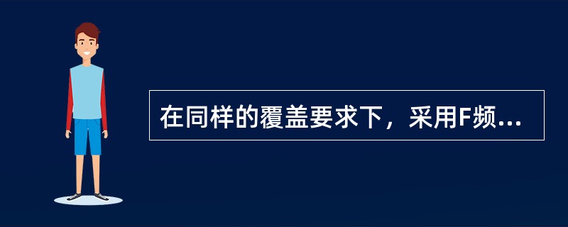 在同样的覆盖要求下，采用F频段组网与采用D频段组网相比，所需要的站点数（）