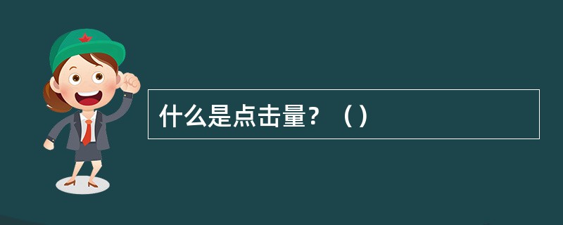 什么是点击量？（）