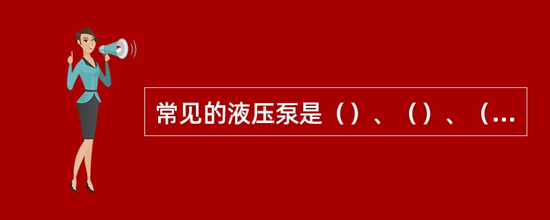 常见的液压泵是（）、（）、（）和（）