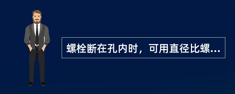 螺栓断在孔内时，可用直径比螺纹小径小（）的钻头将螺栓钻去再用丝锥攻出内螺纹。