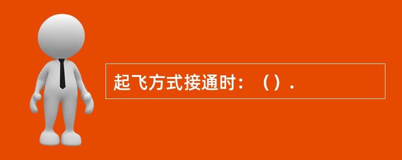 起飞方式接通时：（）.