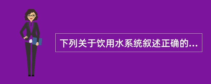 下列关于饮用水系统叙述正确的是（）