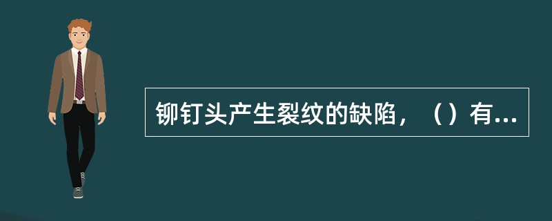 铆钉头产生裂纹的缺陷，（）有问题是原因之一。