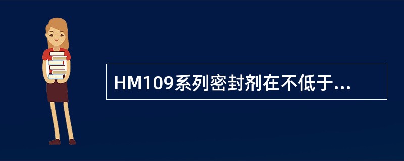 НМ109系列密封剂在不低于（）下具有硫化能力。