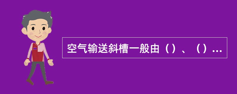 空气输送斜槽一般由（）、（）、（）、（）以及支座等组成。