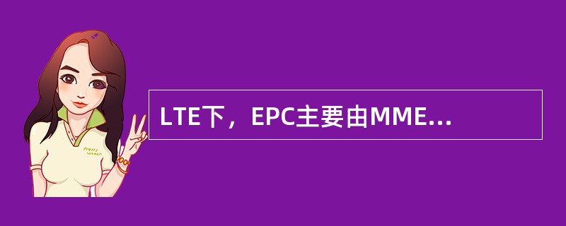 LTE下，EPC主要由MME和（），Serving GW，HSS组成