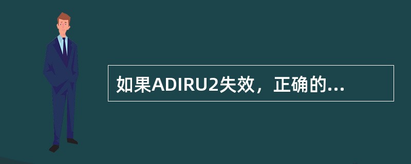 如果ADIRU2失效，正确的操作是：（）.