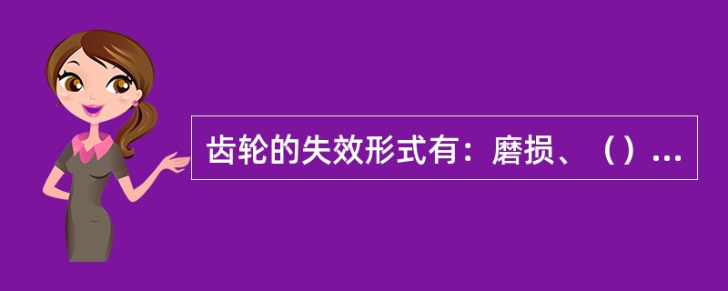 齿轮的失效形式有：磨损、（）、（）、（）、（）。