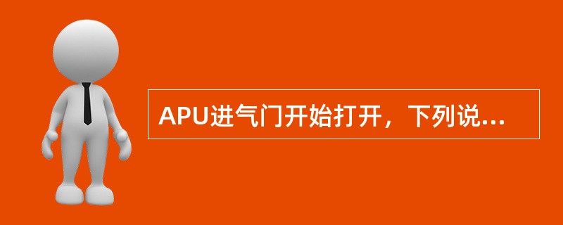 APU进气门开始打开，下列说法不正确的是（）