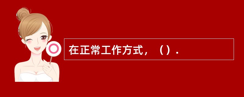 在正常工作方式，（）.