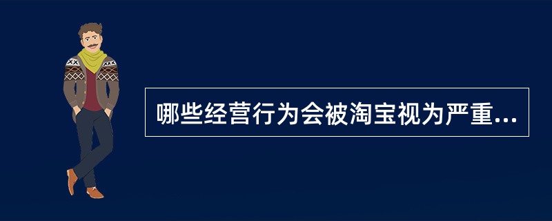 哪些经营行为会被淘宝视为严重违规？（）