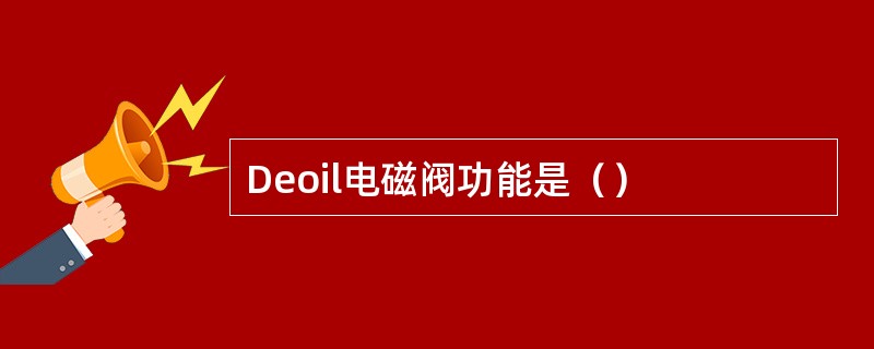 Deoil电磁阀功能是（）