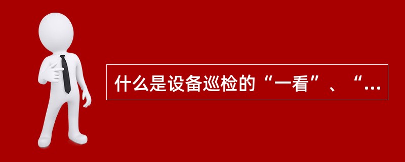 什么是设备巡检的“一看”、“二听”、“三摸”、“四闻”。