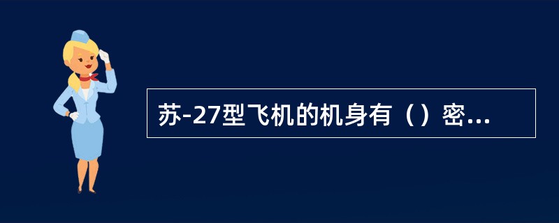 苏-27型飞机的机身有（）密封燃油舱（以下简称燃油舱）。